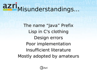 Misunderstandings...

  The name “Java” Prefix
    Lisp in C's clothing
       Design errors
   Poor implementation
   Insufficient literature
Mostly adopted by amateurs

          Azri
 