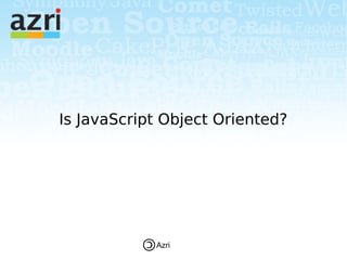Is JavaScript Object Oriented?




            Azri
 