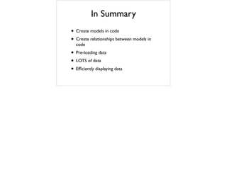 In Summary
• Create models in code	

• Create relationships between models in
code	

• Pre-loading data	

• LOTS of data	

• Efﬁciently displaying data
 