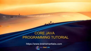 CORE JAVA
PROGRAMMING TUTORIAL
https://www.brainsmartlabs.com
 