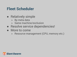 Fleet Scheduler 
● Relatively simple 
> By meta data 
> Same machine/exclusion 
● Resolve service dependencies! 
● More to come 
> Resource management (CPU, memory etc.) 
 