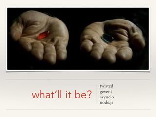 what’ll it be?
twisted
gevent
asyncio
node.js
 