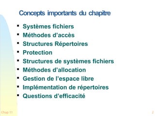 Concepts importants du chapitre
Chap 11 2

Systèmes fichiers

Méthodes d’accès

Structures Répertoires

Protection

Structures de systèmes fichiers

Méthodes d’allocation

Gestion de l’espace libre

Implémentation de répertoires

Questions d’efficacité
 