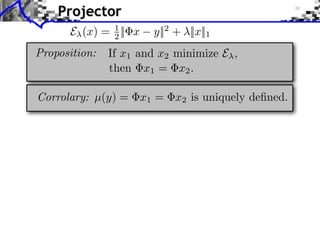 Projector
      E (x) = 1 || x
              2        y||2 + ||x||1
Proposition:   If x1 and x2 minimize E ,
               then x1 = x2 .

Corrolary: µ(y) = x1 = x2 is uniquely deﬁned.
 