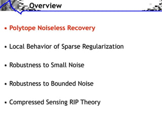 Overview


• Polytope Noiseless Recovery

• Local Behavior of Sparse Regularization

• Robustness to Small Noise

• Robustness to Bounded Noise

• Compressed Sensing RIP Theory
 