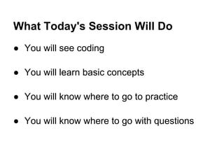 ● You will see coding
● You will learn basic concepts
● You will know where to go to practice
● You will know where to go with questions
What Today's Session Will Do
 