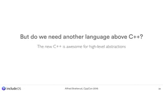 Alfred Bratterud, CppCon 2016 39
But do we need another language above C++?
The new C++ is awesome for high-level abstractions
 