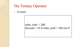 The Ternary Operator
 Example:
order_total = 200
discount = 25 if order_total > 100 else 0
 