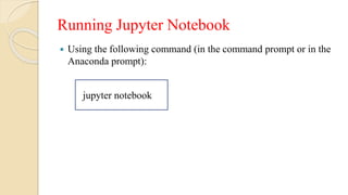 Running Jupyter Notebook
 Using the following command (in the command prompt or in the
Anaconda prompt):
jupyter notebook
 