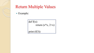 Return Multiple Values
 Example:
def f(x):
return (x*x, 2+x)
print (f(3))
 