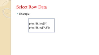 Select Row Data
 Example:
print(df.iloc[0])
print(df.loc['A1'])
 