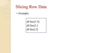 Slicing Row Data
 Example:
df.iloc[1:3]
df.iloc[1:]
df.iloc[:3]
 