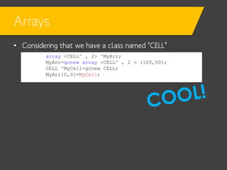 Arrays
• Considering that we have a class named “CELL”
array <CELL^ , 2> ^MyArr;
MyArr=gcnew array <CELL^ , 2 > (100,50);
CELL ^MyCell=gcnew CELL;
MyArr[0,0]=MyCell;

 