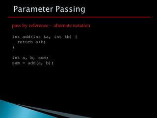 int add(int &a, int &b) {
return a+b;
}
int a, b, sum;
sum = add(a, b);
pass by reference – alternate notation
 