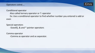 Operators cotnd....
Conditional operator
Also called ternary operator or ?: operator
Ex: Use a conditional operator to find whether number you entered is odd or
even
Special operators
-Sizeof(), & and * pointer operators
Comma operator
-Comma as operator and as separator.
 