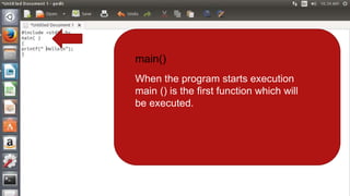 main()
When the program starts execution
main () is the first function which will
be executed.
 