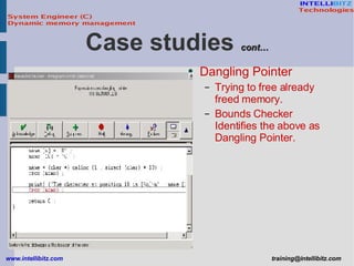 Dangling Pointer Trying to free already freed memory. Bounds Checker Identifies the above as Dangling Pointer. Case studies  cont… 