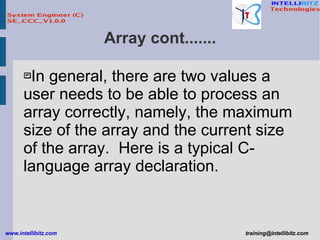 Array cont....... In general, there are two values a user needs to be able to process an array correctly, namely, the maximum size of the array and the current size of the array.  Here is a typical C-language array declaration.   