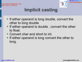 Implicit casting If either operand is long double, convert the other to long double If either operand is double , convert the other to float. Convert char and short to int. If either operand is long convert the other to long. 