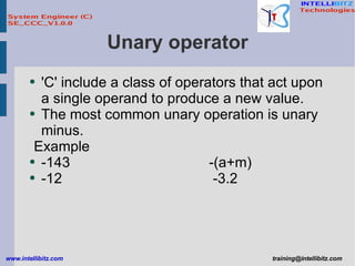 Unary operator 'C' include a class of operators that act upon a single operand to produce a new value. The most common unary operation is unary minus. Example -143  -(a+m) -12  -3.2 