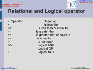 Relational and Logical operator Operator  Meaning <  is less then <=  is less then or equal to >  is greater then  >=  is greater then or equal to ==  is equal to !=  is not equal  &&  Logical AND ||  Logical OR !  Logical NOT  