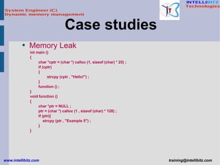 Memory Leak  int main () { char *cptr = (char *) calloc (1, sizeof (char) * 25) ; if (cptr) { strcpy (cptr , &quot;Hello!&quot;) ; } function () ; } void function () { char *ptr = NULL ; ptr = (char *) calloc (1 , sizeof (char) * 128) ; if (ptr){ strcpy (ptr , &quot;Example 5&quot;) ; } } Case studies  