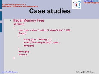 Illegal Memory Free int main () { char *cptr = (char *) calloc (1, sizeof (char) * 128) ; if (cptr) { strcpy (cptr , &quot;Testing...&quot;) ; printf (&quot;The string is [%s]&quot; , cptr) ; free (cptr) ; } free (cptr) ; return 0 ; } Case studies  