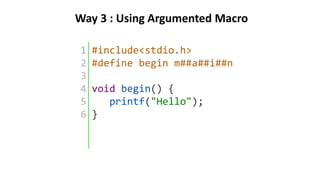 1
2
3
4
5
6
#include<stdio.h>
#define begin m##a##i##n
void begin() {
printf("Hello");
}
Way 3 : Using Argumented Macro
 