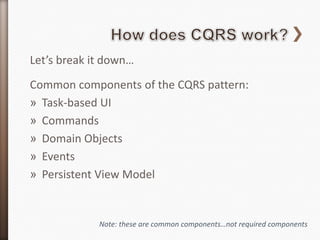 Let’s break it down…
Common components of the CQRS pattern:
» Task-based UI
» Commands
» Domain Objects
» Events
» Persistent View Model


             Note: these are common components…not required components
 