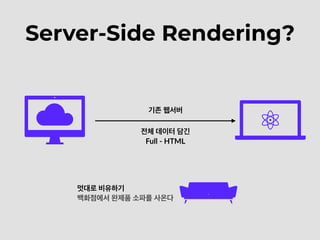Server-Side Rendering?
기존 웹서버
전체 데이터 담긴
Full - HTML
멋대로 비유하기
백화점에서 완제품 소파를 사온다
 