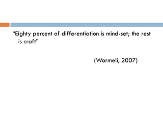 “Eighty percent of differentiation is mind-set; the rest
  is craft”

                                 (Wormeli, 2007)
 