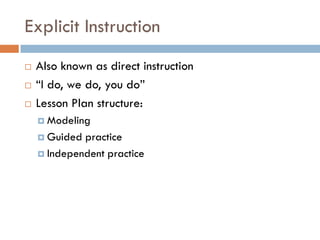 Explicit Instruction
   Also known as direct instruction
   “I do, we do, you do”
   Lesson Plan structure:
     Modeling

     Guided practice
     Independent practice
 