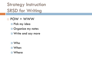 Strategy Instruction
SRSD for Writing
   POW + WWW
     Pickmy idea
     Organize my notes

     Write and say more



     Who

     When

     Where
 