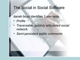 The Social in Social Software danah boyd identifies 3 elements Profile Traversable, publicly articulated social network.  Semi-persistent public comments  