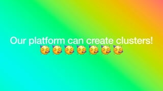Our platform can create clusters!
🥳 🥳 🥳 🥳 🥳 🥳 🥳
 