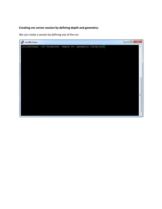 Creating vnc server session by defining depth and geometry:
We can create a session by defining size of the vnc
 