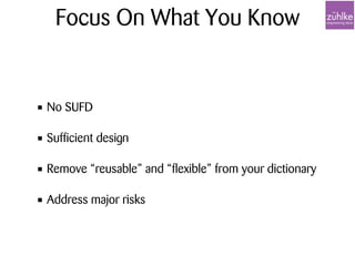 Focus On What You Know
• No SUFD
• Sufficient design
• Remove “reusable” and “flexible” from your dictionary
• Address major risks
 