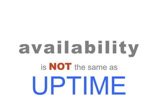 high
availability
is NOT the same as
UPTIME
 