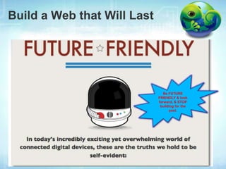 Build a Web that Will Last




                                Be FUTURE
                             FRIENDLY & look
                             forward, & STOP
                              building for the
                                   past.
 