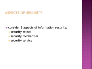  consider 3 aspects of information security:
 security attack
 security mechanism
 security service
 