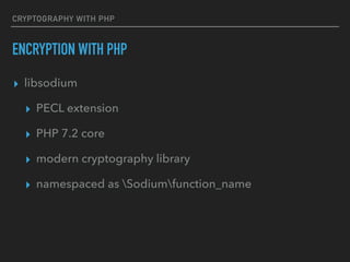 CRYPTOGRAPHY WITH PHP
ENCRYPTION WITH PHP
▸ libsodium
▸ PECL extension
▸ PHP 7.2 core
▸ modern cryptography library
▸ namespaced as Sodiumfunction_name
 