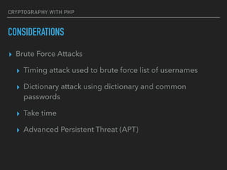 CRYPTOGRAPHY WITH PHP
CONSIDERATIONS
▸ Brute Force Attacks
▸ Timing attack used to brute force list of usernames
▸ Dictionary attack using dictionary and common
passwords
▸ Take time
▸ Advanced Persistent Threat (APT)
 