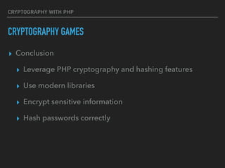 CRYPTOGRAPHY WITH PHP
CRYPTOGRAPHY GAMES
▸ Conclusion
▸ Leverage PHP cryptography and hashing features
▸ Use modern libraries
▸ Encrypt sensitive information
▸ Hash passwords correctly
 