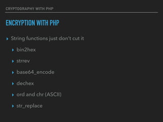 CRYPTOGRAPHY WITH PHP
ENCRYPTION WITH PHP
▸ String functions just don’t cut it
▸ bin2hex
▸ strrev
▸ base64_encode
▸ dechex
▸ ord and chr (ASCII)
▸ str_replace
 