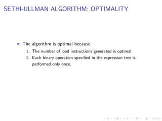 SETHI-ULLMAN ALGORITHM: OPTIMALITY
I The algorithm is optimal because
1. The number of load instructions generated is optimal.
2. Each binary operation specified in the expression tree is
performed only once.
 