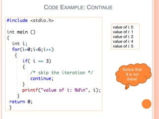CODE EXAMPLE: CONTINUE
value of i: 0
value of i: 1
value of i: 2
value of i: 4
value of i: 5
Notice that
3 is not
there!
 