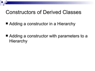 Constructors of Derived Classes

   Adding a constructor in a Hierarchy

   Adding a constructor with parameters to a
    Hierarchy
 