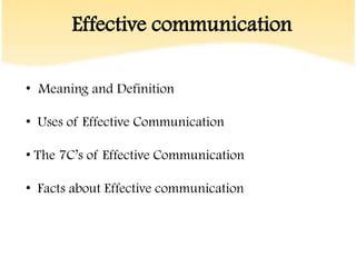 Effective communication

• Meaning and Definition

• Uses of Effective Communication

• The 7C‟s of Effective Communication

• Facts about Effective communication
 
