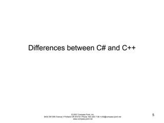 © 2007 Compass Point, Inc. 
9434 SW 55th Avenue  Portland OR 97219  Phone: 503.329.1138  info@compass-point.net 
www.compass-point.net 
5 
Differences between C# and C++ 
 