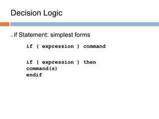 Decision Logic
 if Statement: simplest forms
if ( expression ) command
if ( expression ) then
command(s)
endif
 